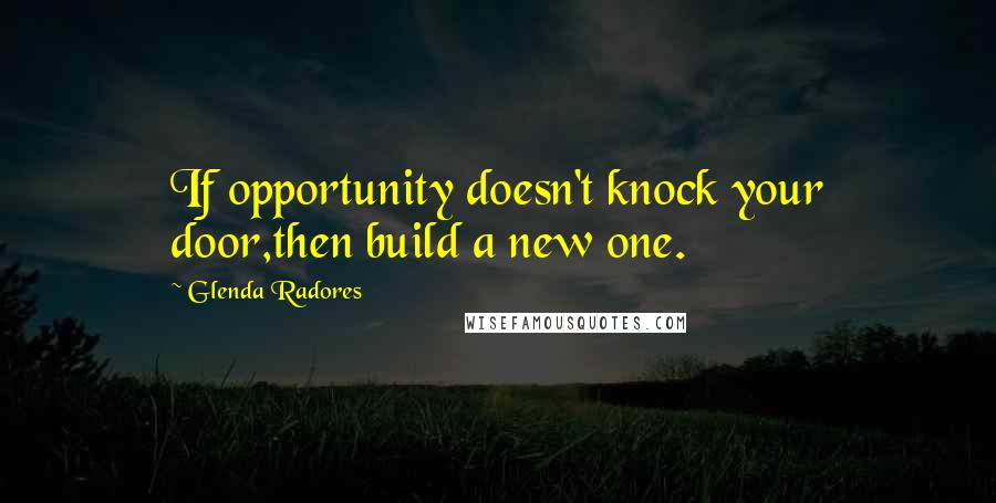 Glenda Radores Quotes: If opportunity doesn't knock your door,then build a new one.