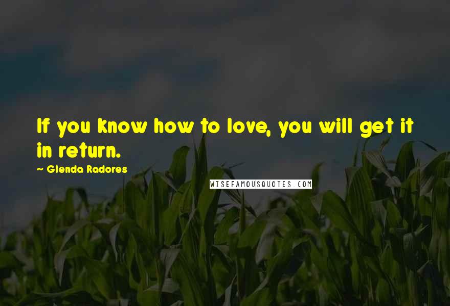 Glenda Radores Quotes: If you know how to love, you will get it in return.