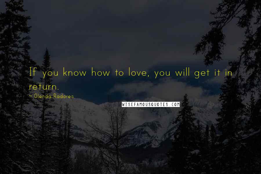 Glenda Radores Quotes: If you know how to love, you will get it in return.