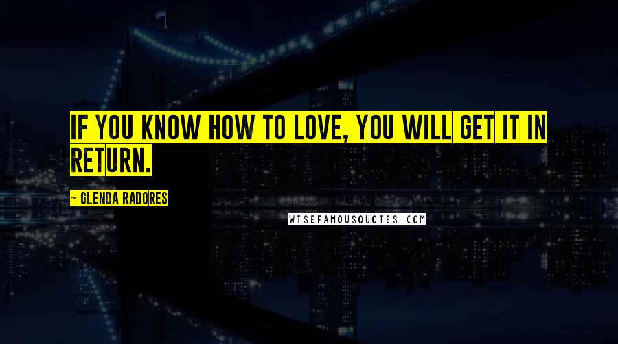 Glenda Radores Quotes: If you know how to love, you will get it in return.