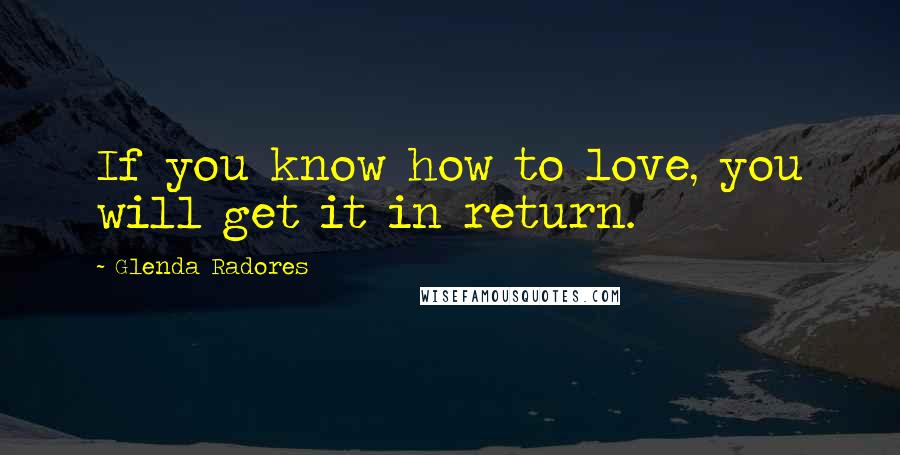 Glenda Radores Quotes: If you know how to love, you will get it in return.