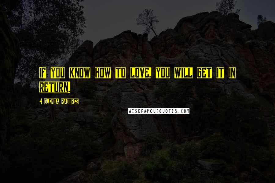 Glenda Radores Quotes: If you know how to love, you will get it in return.