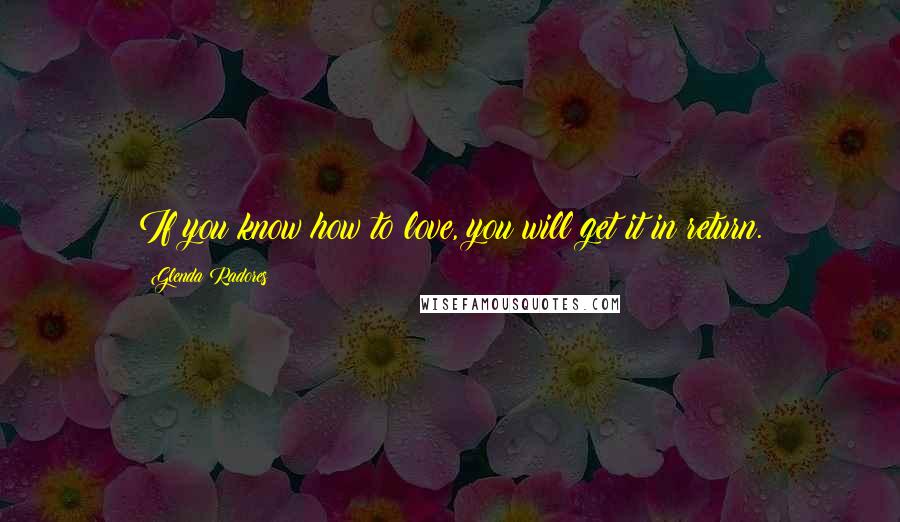 Glenda Radores Quotes: If you know how to love, you will get it in return.