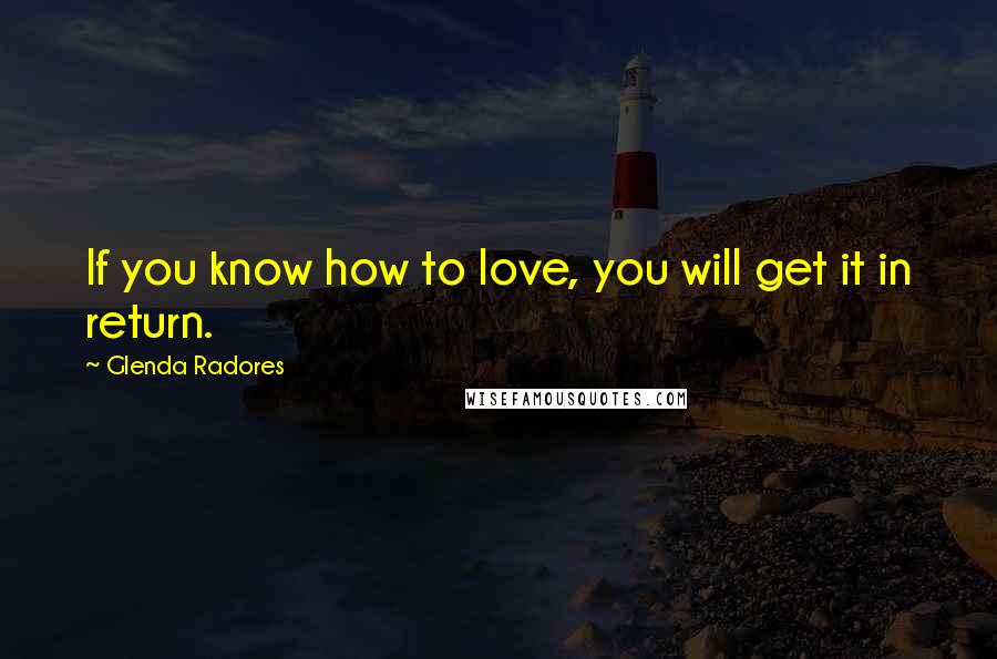 Glenda Radores Quotes: If you know how to love, you will get it in return.