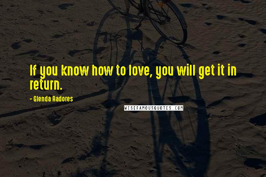 Glenda Radores Quotes: If you know how to love, you will get it in return.