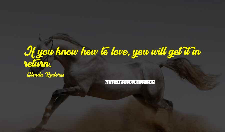 Glenda Radores Quotes: If you know how to love, you will get it in return.