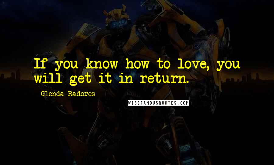 Glenda Radores Quotes: If you know how to love, you will get it in return.