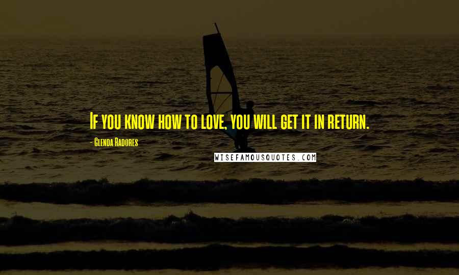 Glenda Radores Quotes: If you know how to love, you will get it in return.