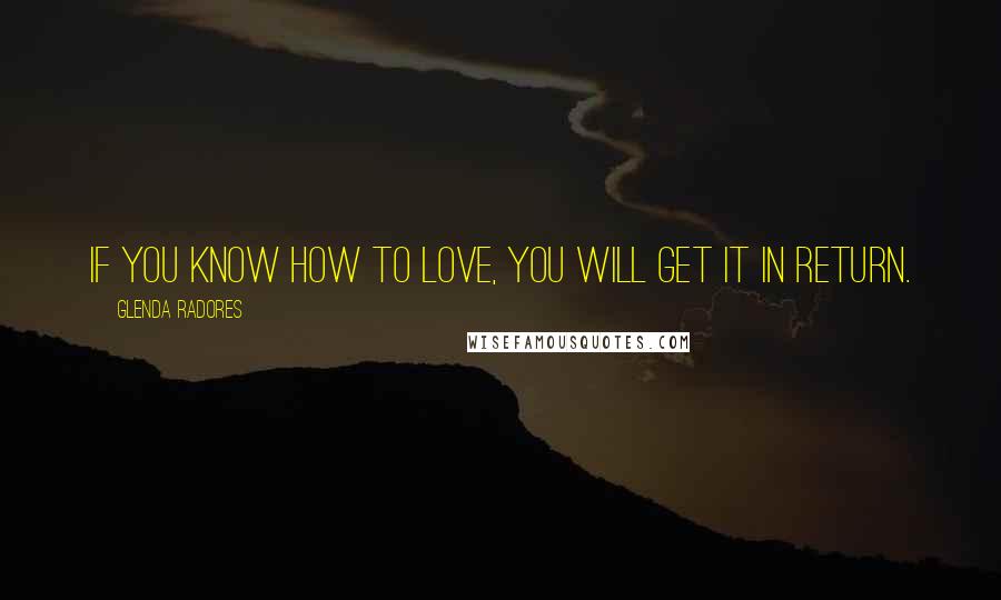 Glenda Radores Quotes: If you know how to love, you will get it in return.