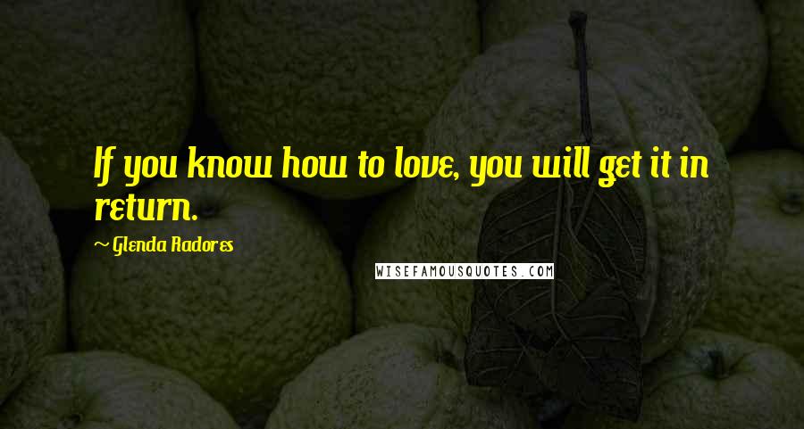 Glenda Radores Quotes: If you know how to love, you will get it in return.