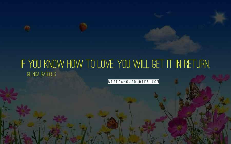 Glenda Radores Quotes: If you know how to love, you will get it in return.