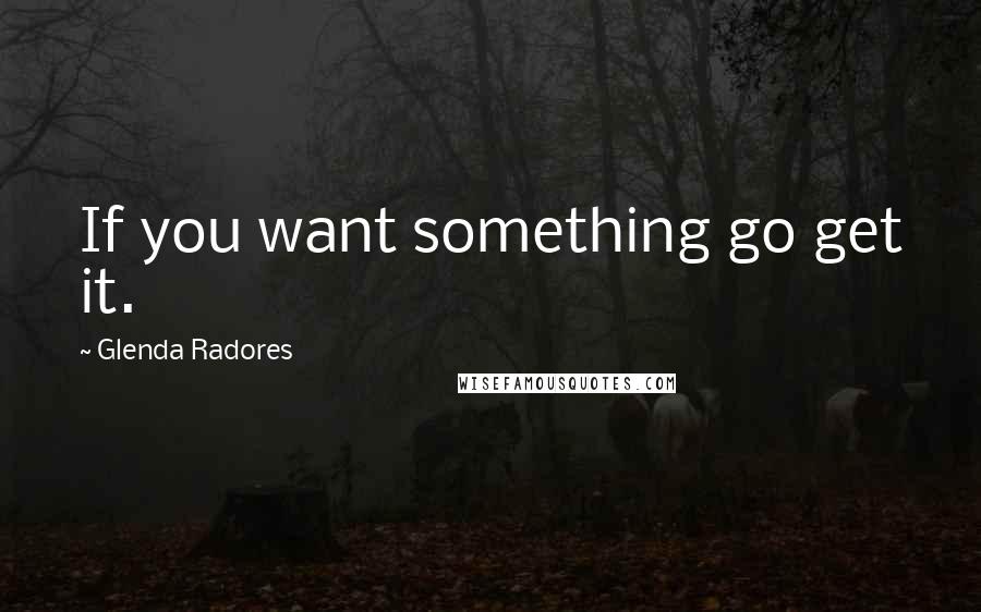 Glenda Radores Quotes: If you want something go get it.