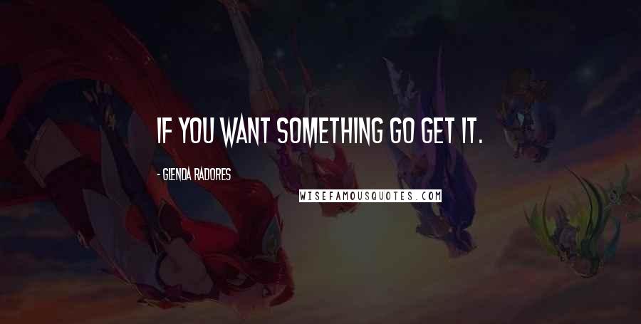 Glenda Radores Quotes: If you want something go get it.