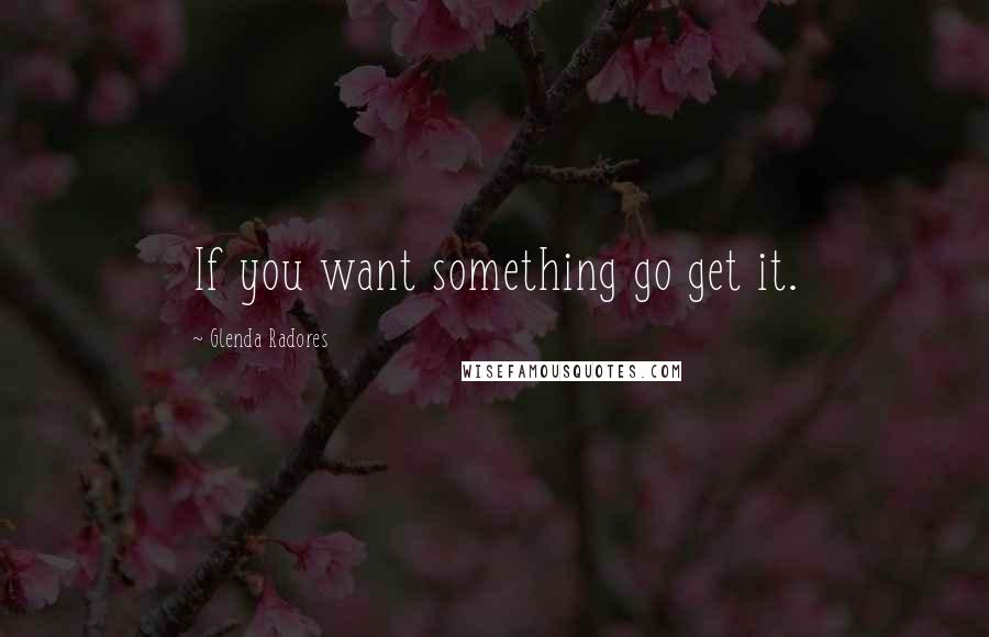 Glenda Radores Quotes: If you want something go get it.