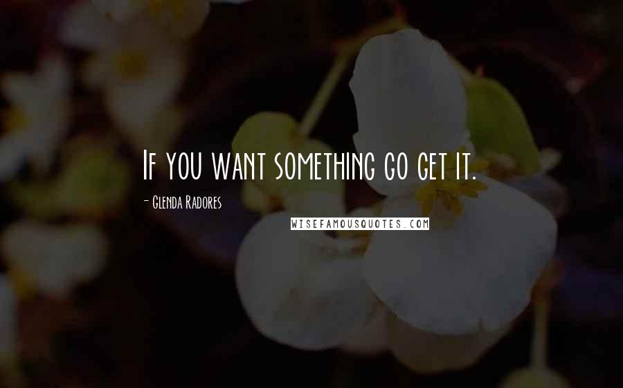 Glenda Radores Quotes: If you want something go get it.