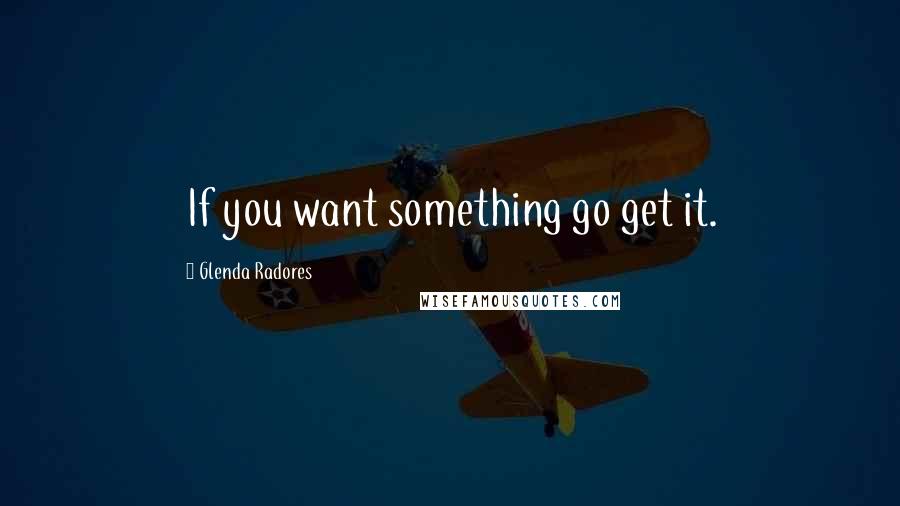 Glenda Radores Quotes: If you want something go get it.
