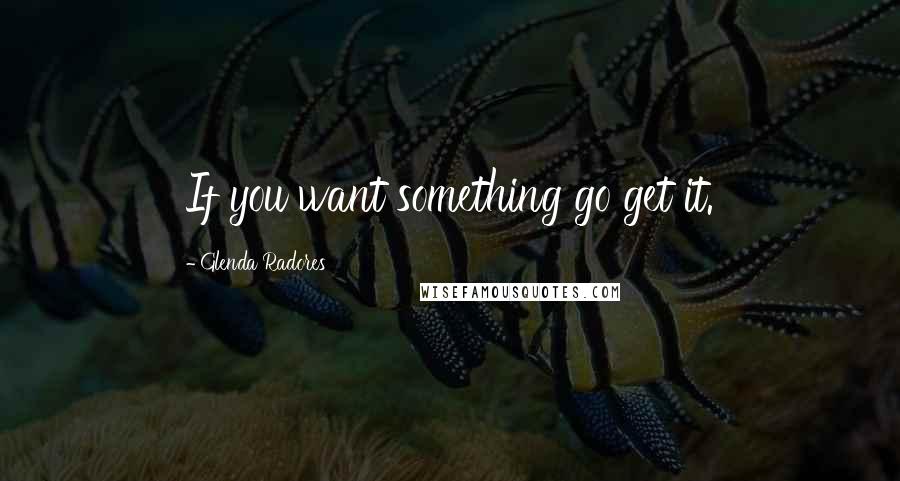 Glenda Radores Quotes: If you want something go get it.