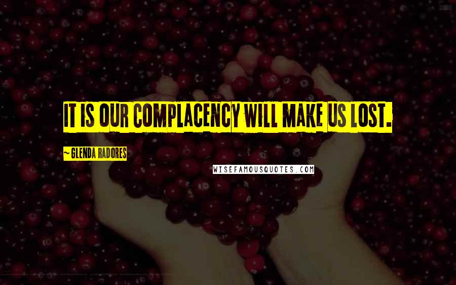 Glenda Radores Quotes: It is our Complacency will make us lost.