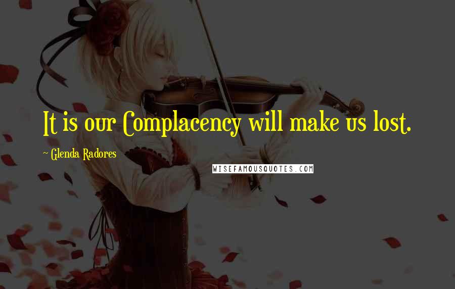 Glenda Radores Quotes: It is our Complacency will make us lost.