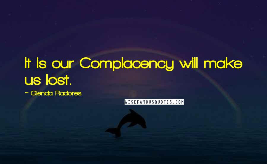 Glenda Radores Quotes: It is our Complacency will make us lost.