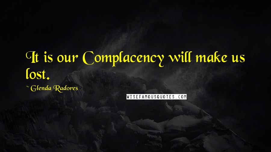 Glenda Radores Quotes: It is our Complacency will make us lost.