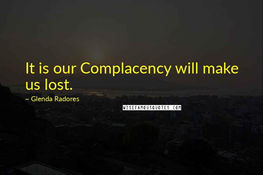 Glenda Radores Quotes: It is our Complacency will make us lost.