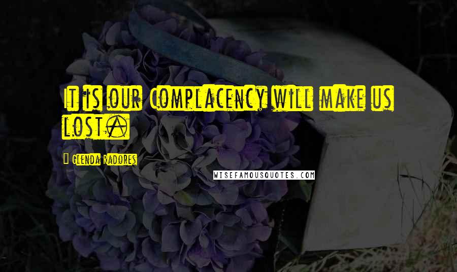 Glenda Radores Quotes: It is our Complacency will make us lost.