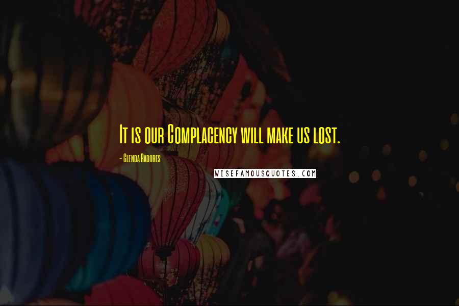 Glenda Radores Quotes: It is our Complacency will make us lost.