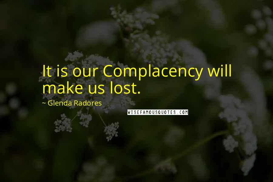 Glenda Radores Quotes: It is our Complacency will make us lost.