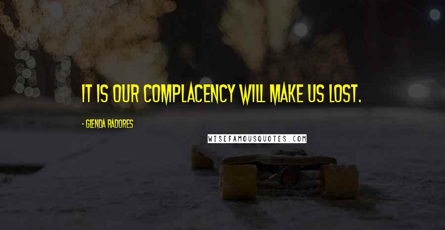 Glenda Radores Quotes: It is our Complacency will make us lost.