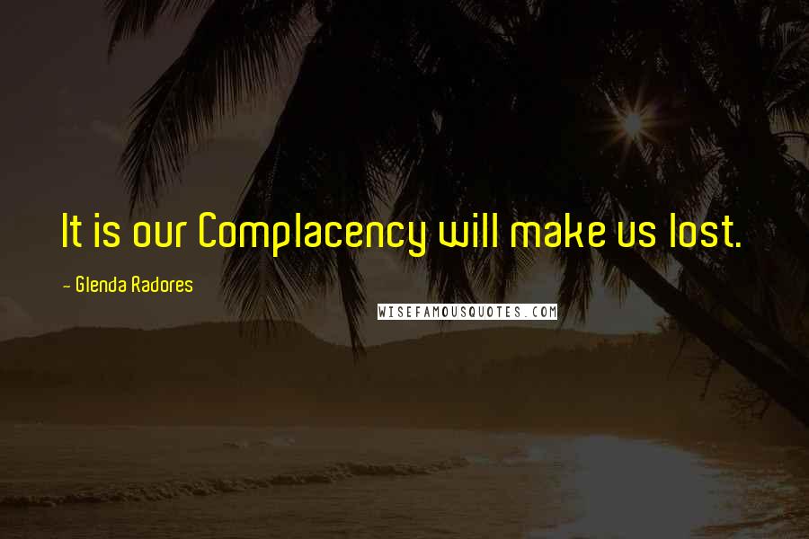 Glenda Radores Quotes: It is our Complacency will make us lost.