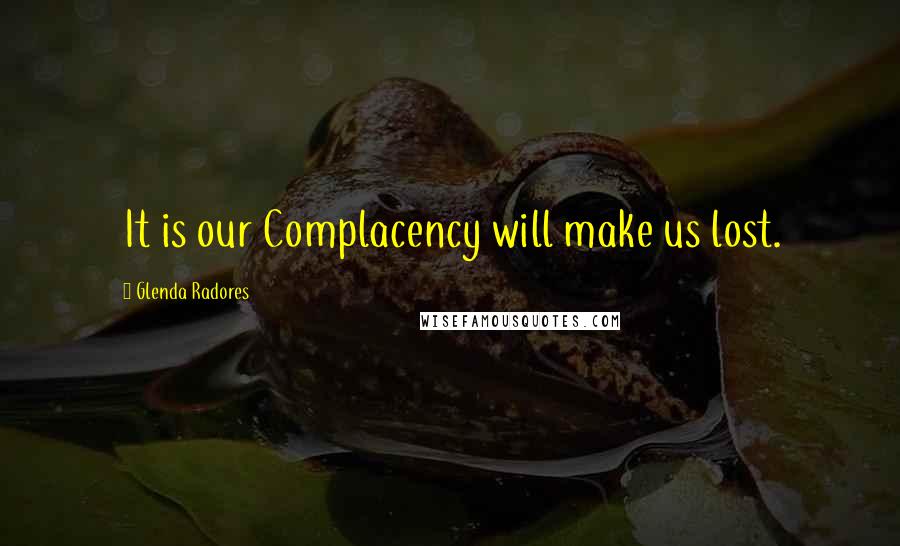 Glenda Radores Quotes: It is our Complacency will make us lost.