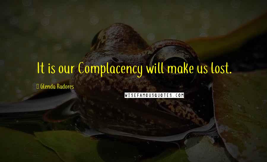 Glenda Radores Quotes: It is our Complacency will make us lost.