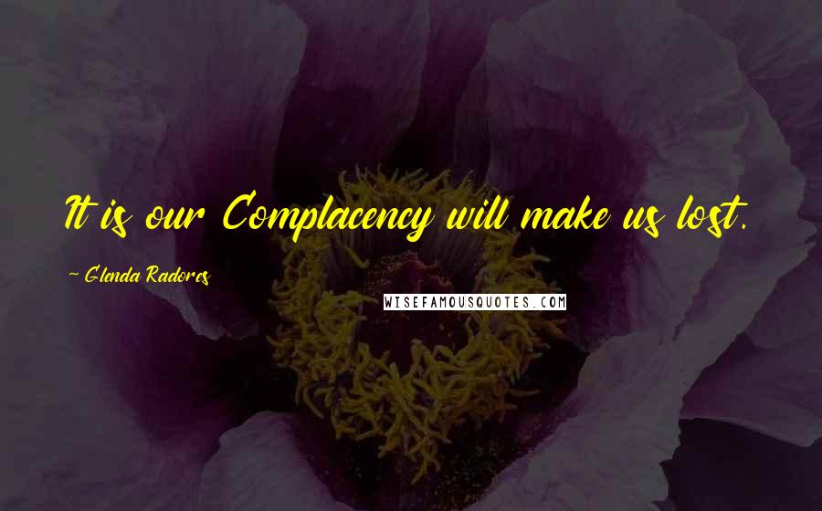 Glenda Radores Quotes: It is our Complacency will make us lost.