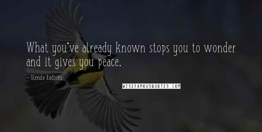 Glenda Radores Quotes: What you've already known stops you to wonder and it gives you peace.