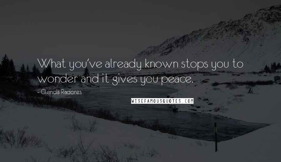 Glenda Radores Quotes: What you've already known stops you to wonder and it gives you peace.