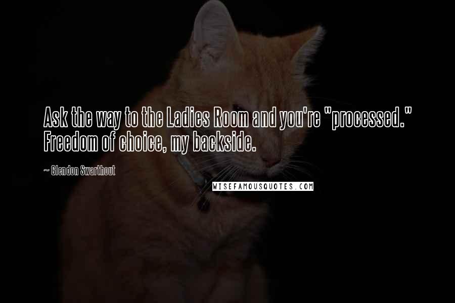 Glendon Swarthout Quotes: Ask the way to the Ladies Room and you're "processed." Freedom of choice, my backside.