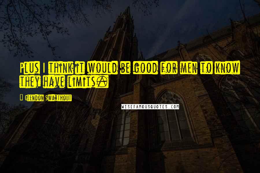 Glendon Swarthout Quotes: Plus I think it would be good for men to know they have limits.