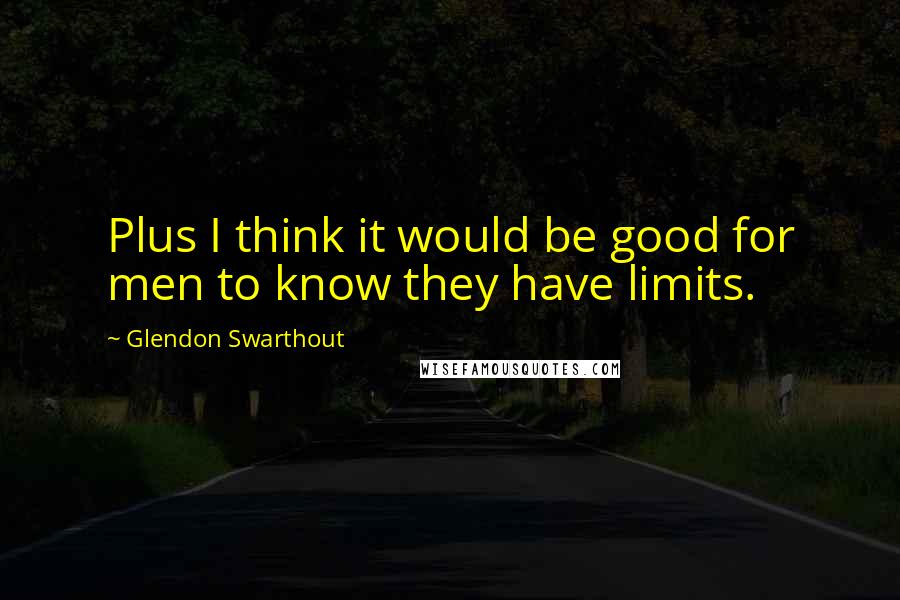 Glendon Swarthout Quotes: Plus I think it would be good for men to know they have limits.