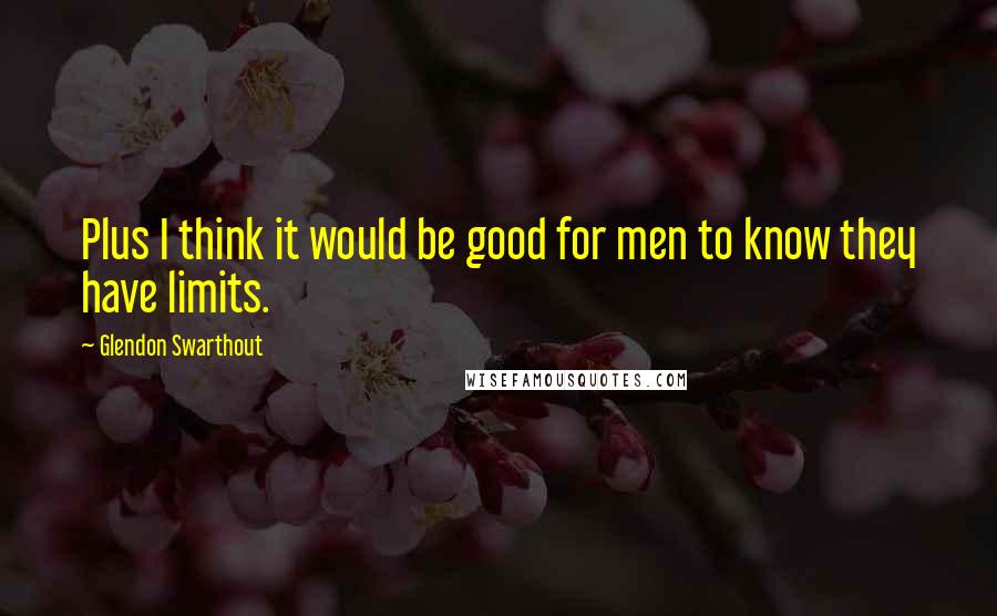 Glendon Swarthout Quotes: Plus I think it would be good for men to know they have limits.