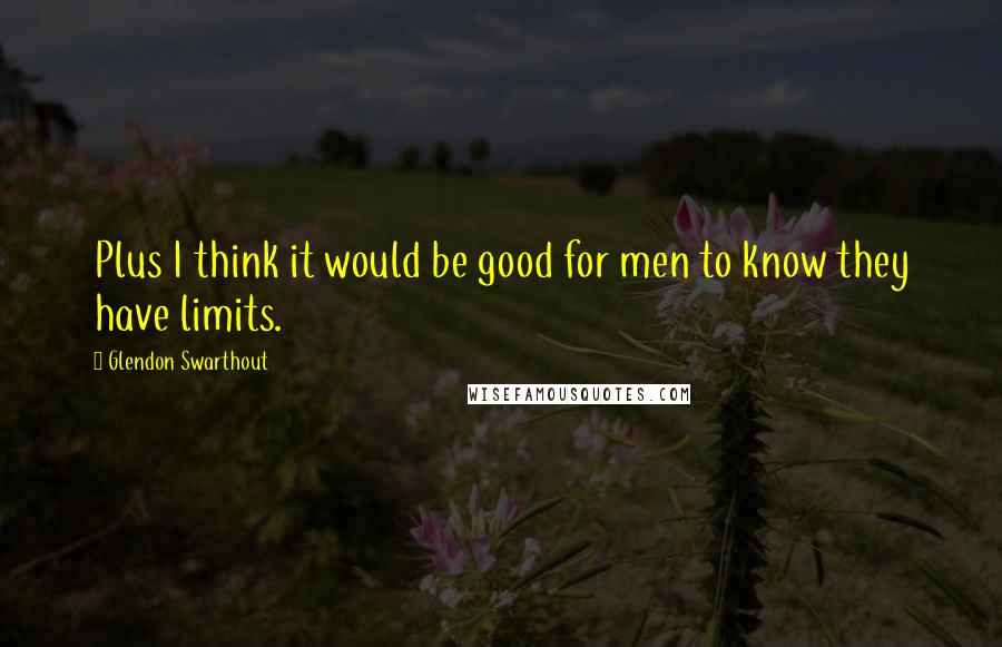 Glendon Swarthout Quotes: Plus I think it would be good for men to know they have limits.