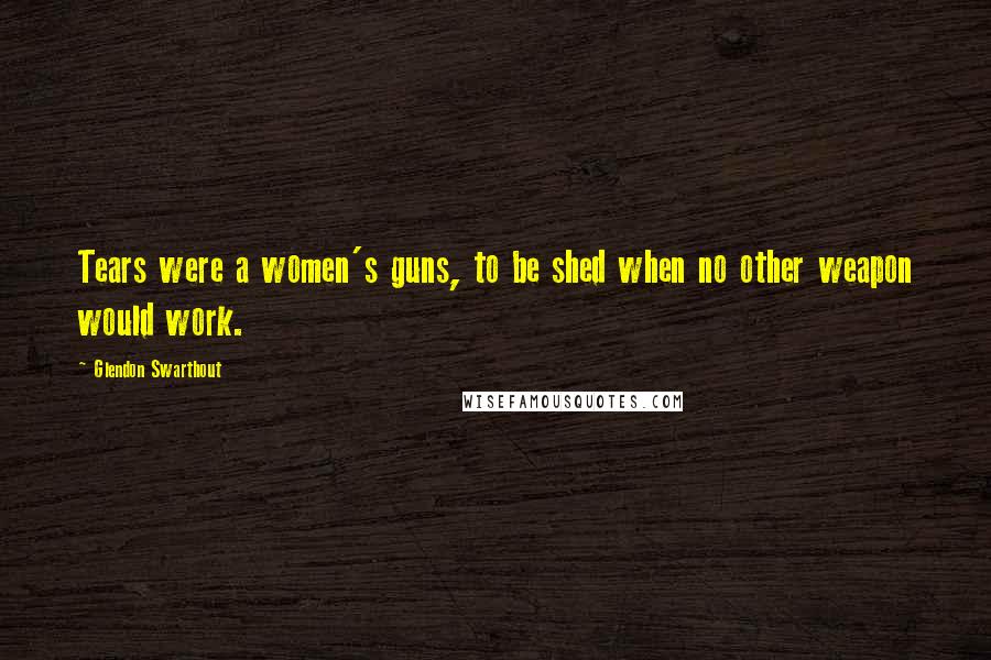 Glendon Swarthout Quotes: Tears were a women's guns, to be shed when no other weapon would work.