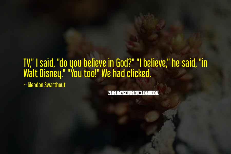 Glendon Swarthout Quotes: TV," I said, "do you believe in God?" "I believe," he said, "in Walt Disney." "You too!" We had clicked.