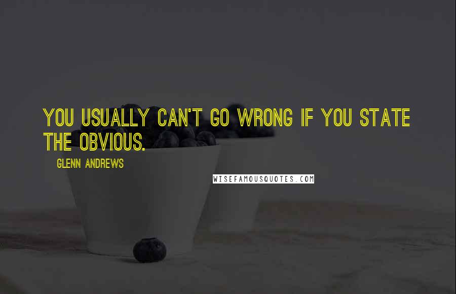 Glenn Andrews Quotes: You usually can't go wrong if you state the obvious.