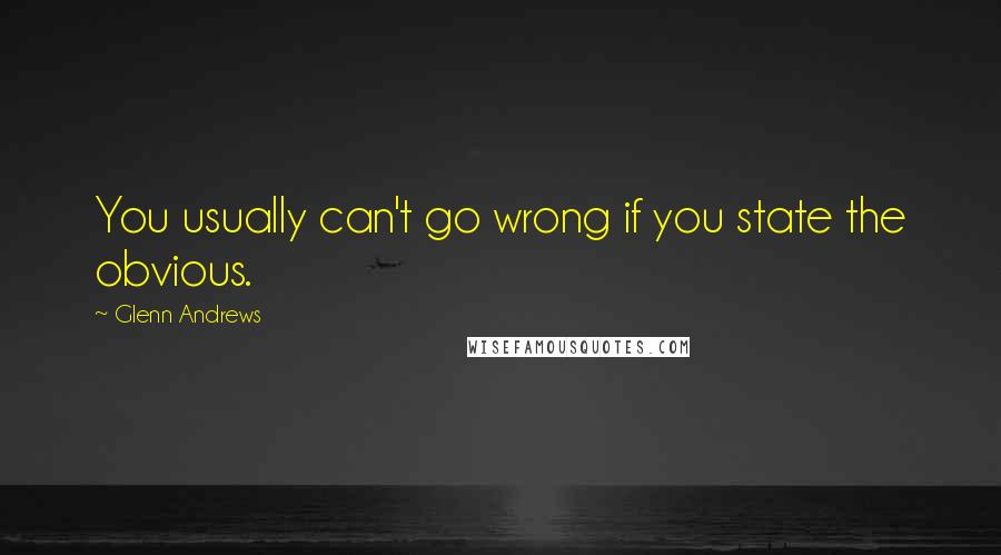 Glenn Andrews Quotes: You usually can't go wrong if you state the obvious.