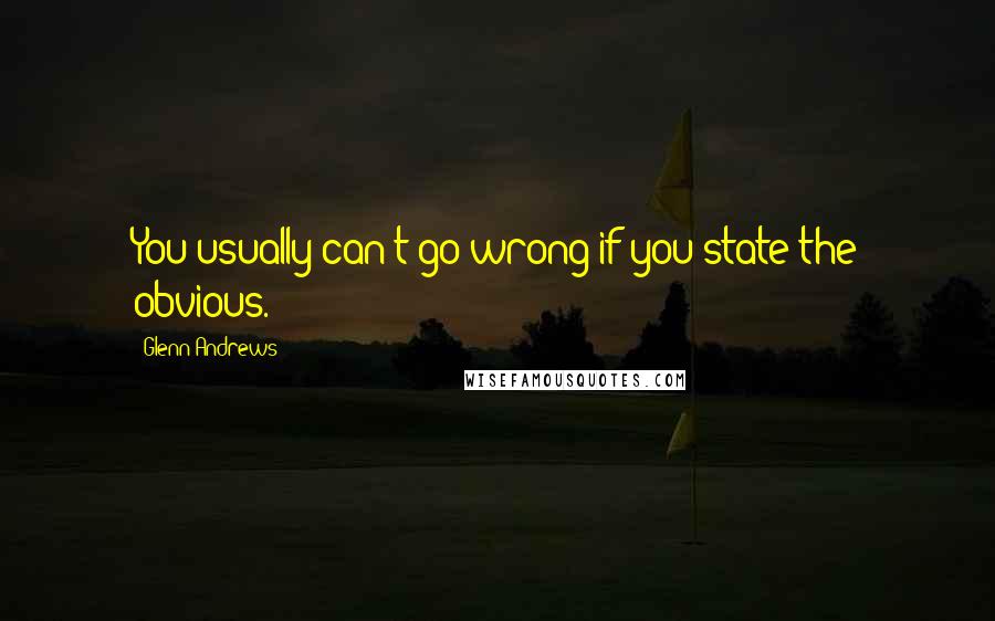 Glenn Andrews Quotes: You usually can't go wrong if you state the obvious.