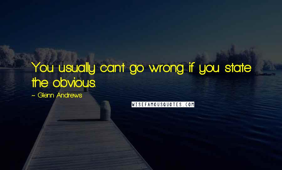 Glenn Andrews Quotes: You usually can't go wrong if you state the obvious.