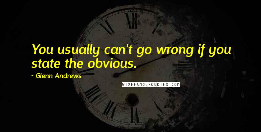 Glenn Andrews Quotes: You usually can't go wrong if you state the obvious.