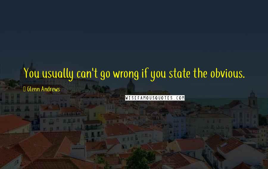 Glenn Andrews Quotes: You usually can't go wrong if you state the obvious.