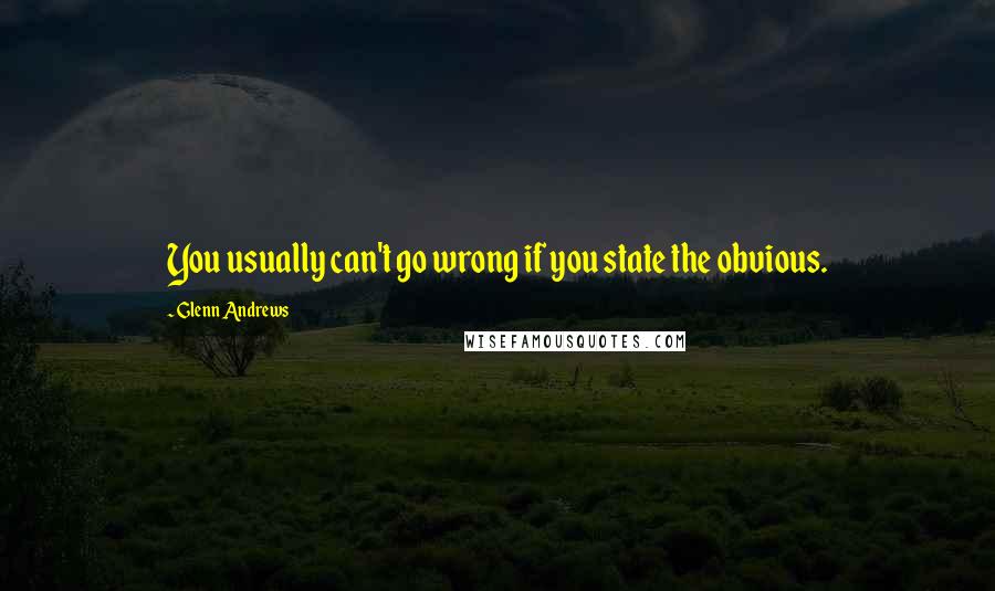 Glenn Andrews Quotes: You usually can't go wrong if you state the obvious.